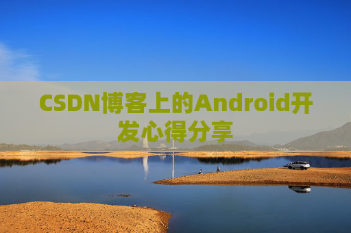 CSDN博客上的Android开发心得分享